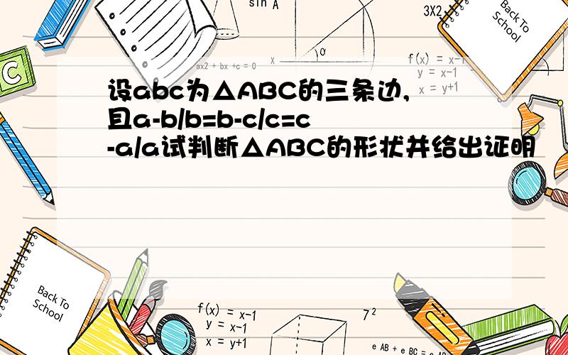 设abc为△ABC的三条边,且a-b/b=b-c/c=c-a/a试判断△ABC的形状并给出证明