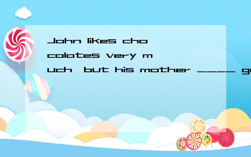 John likes chocolates very much,but his mother ____ gave him anyJohn likes chocolates very much,but his mother n____ gave him any,because they were bad for his ____（teeth）.