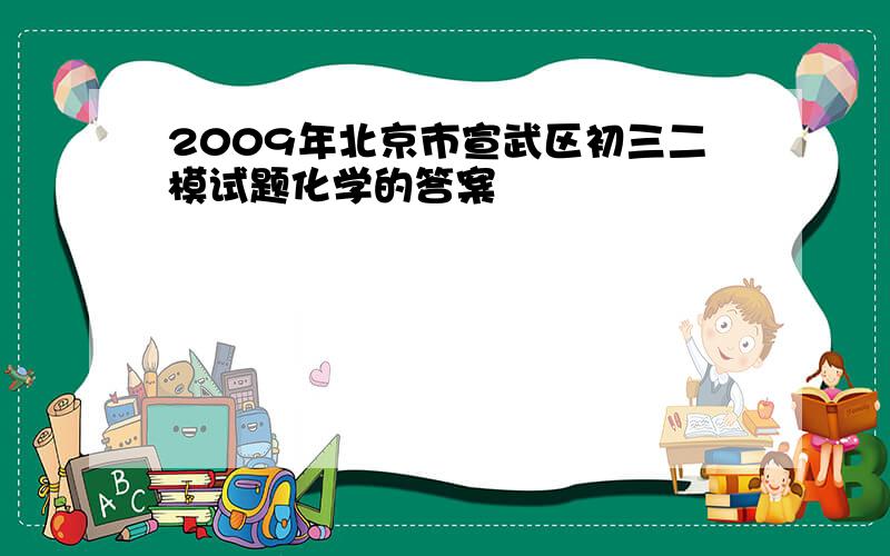 2009年北京市宣武区初三二模试题化学的答案