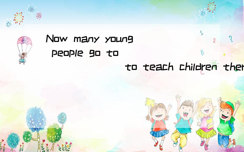 Now many young people go to________to teach children there.用love咋填用north-west咋填