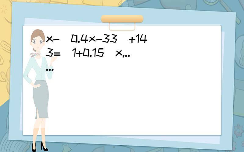 x-（0.4x-33）+143=（1+0.15）x,.....