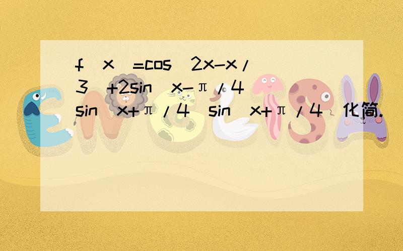 f(x)=cos(2x-x/3)+2sin(x-π/4)sin(x+π/4)sin(x+π/4)化简.