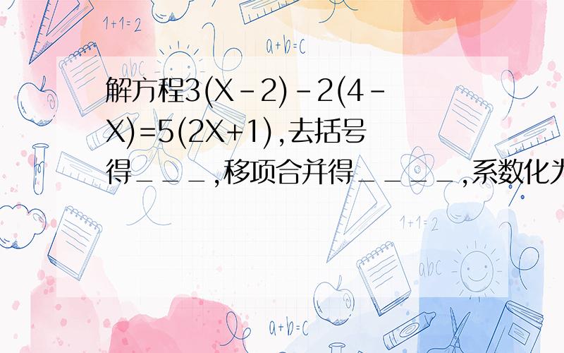 解方程3(X-2)-2(4-X)=5(2X+1),去括号得___,移项合并得____,系数化为1得____