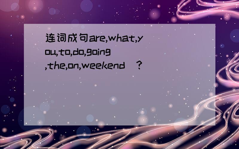 连词成句are,what,you,to,do,going,the,on,weekend(?)
