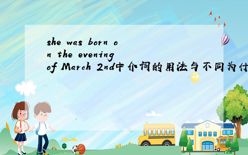 she was born on the evening of March 2nd中介词的用法与不同为什么不能说she was born in the evening of March 2ndshe was born on the evening on March 2ndshe was born in the evening in March 2nd为什么?