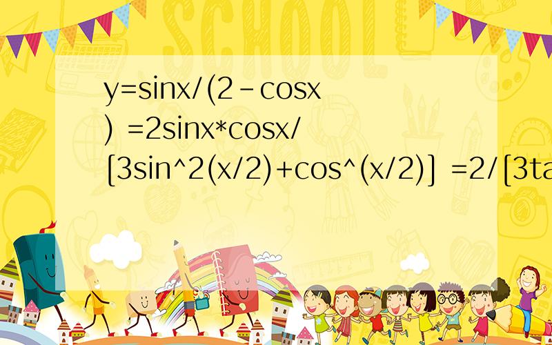 y=sinx/(2-cosx) =2sinx*cosx/[3sin^2(x/2)+cos^(x/2)] =2/[3tan(x/2)+cot(x/2)] tan(x/2)=z -->y=2/[3z+1/z]=2z/[3z^2+1] --->3z^2y-2z+y=0 要上式有解△=4-12y^2≥0 --->-√3/3≤y≤√3/3其中,y=sinx/(2-cosx) =2sinx*cosx/[3sin^2(x/2)+cos^(x/2)]是