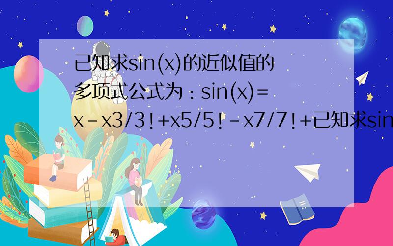 已知求sin(x)的近似值的多项式公式为：sin(x)=x-x3/3!+x5/5!-x7/7!+已知求sin(x)的近似值的多项式公式为：sin(x)=x-x3/3!+x5/5!-x7/7!+……+(-1)nx2n+1/(2n+1)!+……编程并计算sin(x)的值,要求最后一项的绝对值小