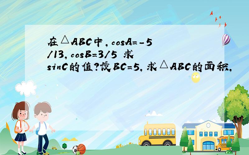 在△ABC中,cosA=-5/13,cosB=3/5 求sinC的值?设BC=5,求△ABC的面积,