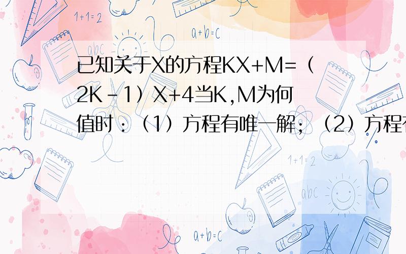 已知关于X的方程KX+M=（2K-1）X+4当K,M为何值时：（1）方程有唯一解；（2）方程有无数解；（3）方程无解.