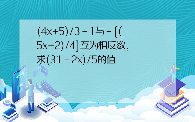 (4x+5)/3-1与-[(5x+2)/4]互为相反数,求(31-2x)/5的值