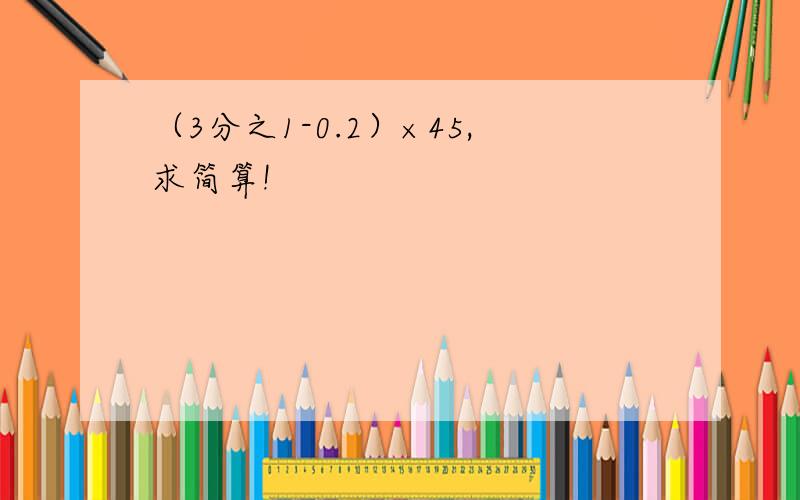 （3分之1-0.2）×45,求简算!