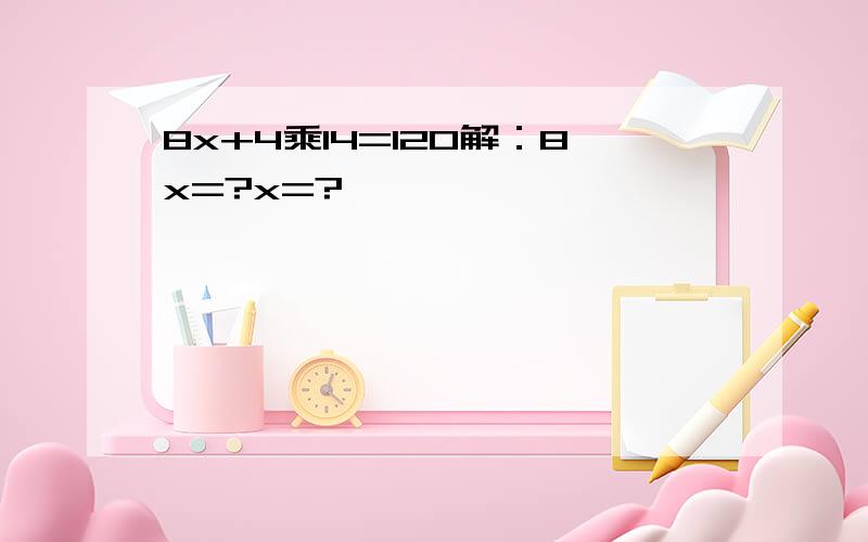 8x+4乘14=120解：8x=?x=?