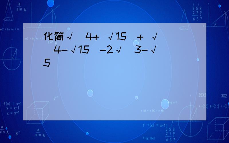 化简√(4+ √15)+ √(4-√15)-2√(3-√5)