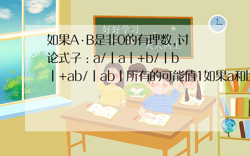 如果A·B是非0的有理数,讨论式子：a/|a|+b/|b|+ab/|ab|所有的可能值1如果a和b是非0的有理数,讨论式子：a/|a|+b/|b|+ab/|ab|所有的可能值2.