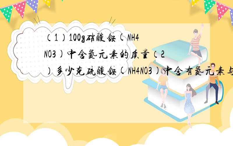 （1）100g硝酸铵(NH4NO3)中含氮元素的质量（2）多少克硫酸铵(NH4NO3)中含有氮元素与100g硝酸铵中氮元素的质量相等