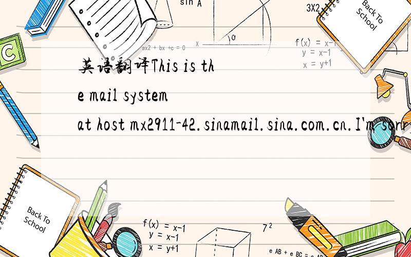 英语翻译This is the mail system at host mx2911-42.sinamail.sina.com.cn.I'm sorry to have to inform you that your message could notbe delivered to one or more recipients.It's attached below.For further assistance,please send mail to postmaster.If