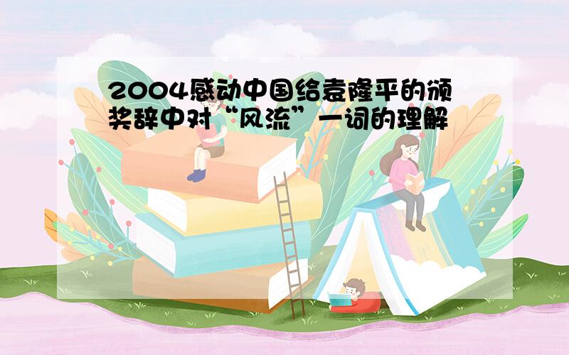 2004感动中国给袁隆平的颁奖辞中对“风流”一词的理解