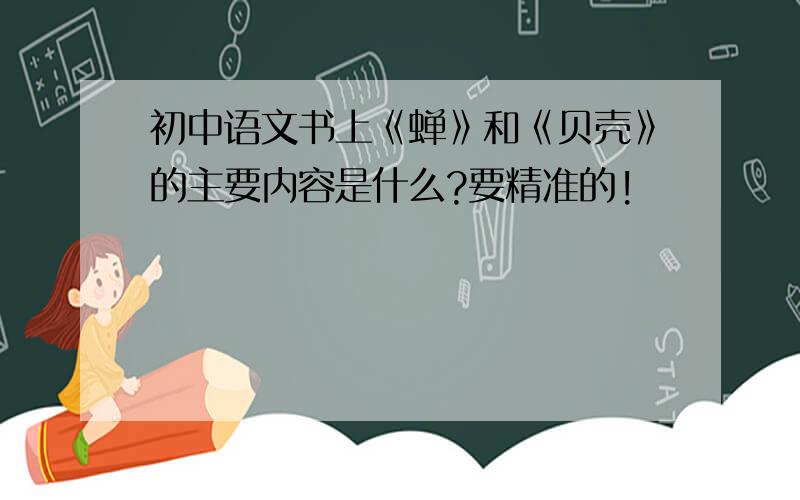 初中语文书上《蝉》和《贝壳》的主要内容是什么?要精准的!
