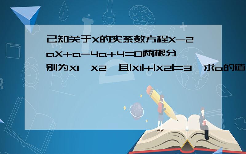 已知关于X的实系数方程X-2aX+a-4a+4=0两根分别为X1,X2,且|X1|+|X2|=3,求a的值.