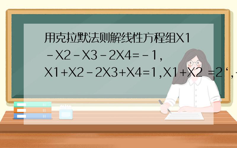 用克拉默法则解线性方程组X1-X2-X3-2X4=-1,X1+X2-2X3+X4=1,X1+X2 =2‘,+X2+X3-X4=1 试卷解答题,