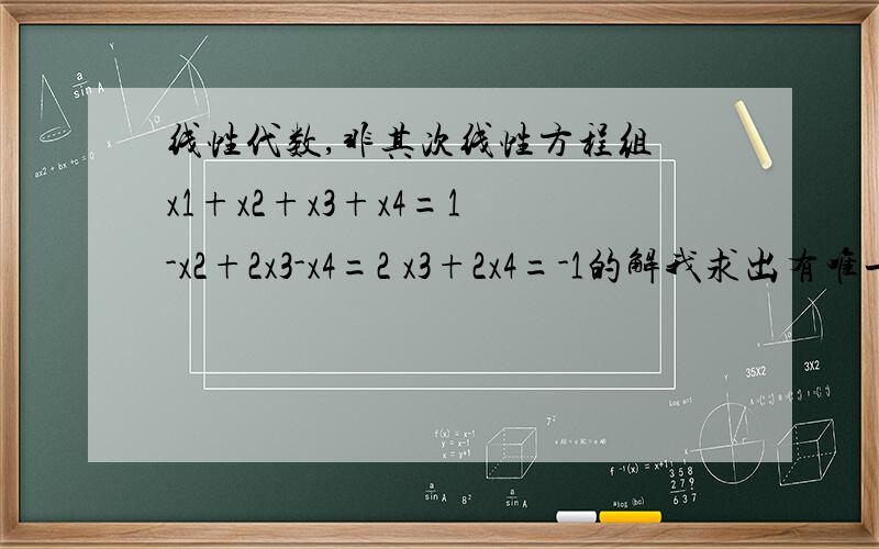 线性代数,非其次线性方程组 x1+x2+x3+x4=1 -x2+2x3-x4=2 x3+2x4=-1的解我求出有唯一解,可是写出来的是无穷解,这是什么情况.