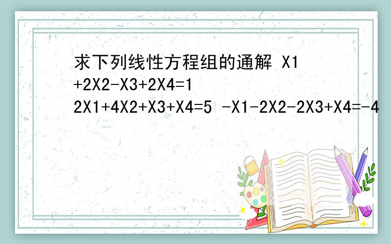 求下列线性方程组的通解 X1+2X2-X3+2X4=1 2X1+4X2+X3+X4=5 -X1-2X2-2X3+X4=-4
