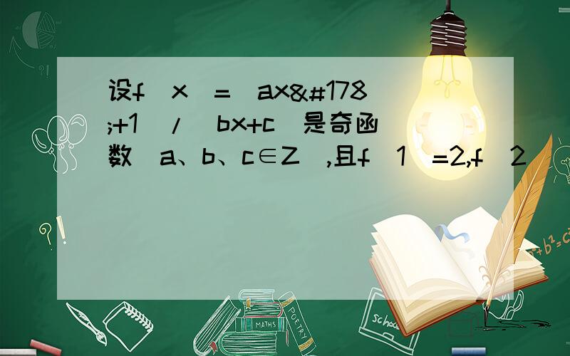 设f（x）=（ax²+1）/(bx+c)是奇函数（a、b、c∈Z）,且f（1）=2,f（2）