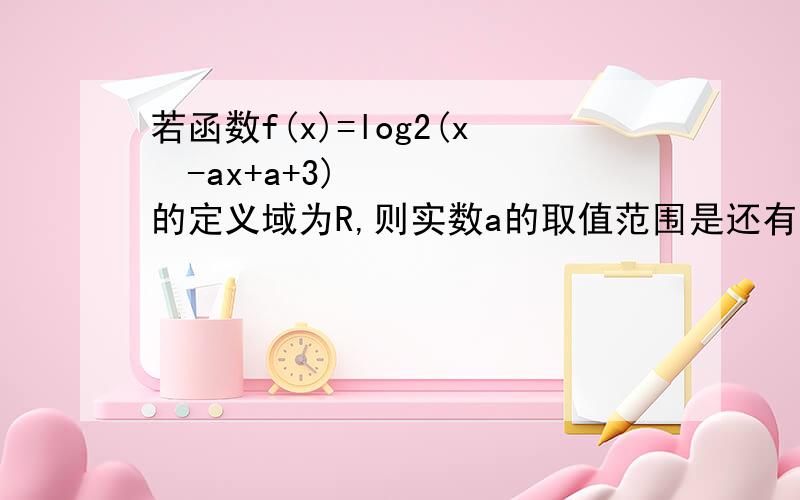 若函数f(x)=log2(x²-ax+a+3)的定义域为R,则实数a的取值范围是还有一题,若函数f(x)=log2(x²-ax+a+3)的值域为R,则实数a的取值范围是