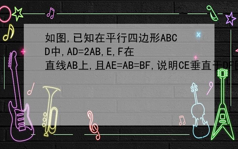 如图,已知在平行四边形ABCD中,AD=2AB,E,F在直线AB上,且AE=AB=BF,说明CE垂直于DF图在这里