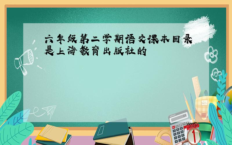 六年级第二学期语文课本目录 是上海教育出版社的