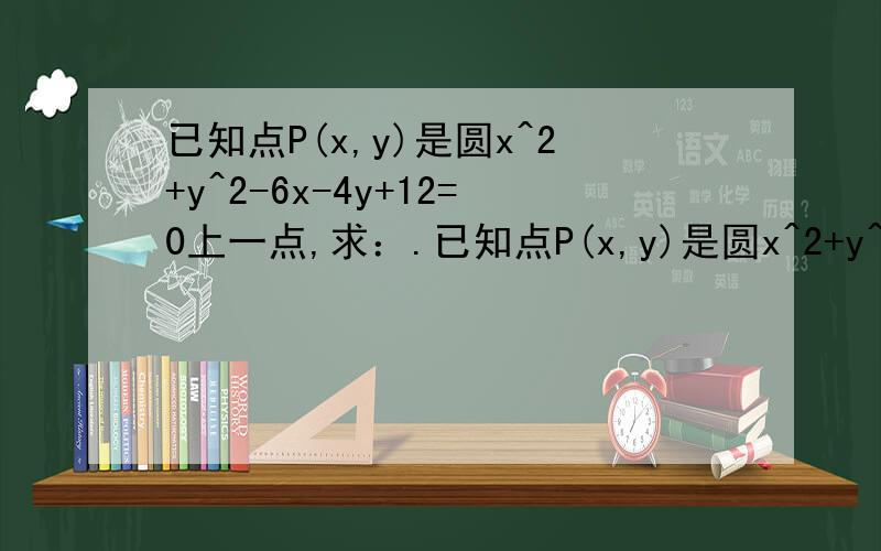 已知点P(x,y)是圆x^2+y^2-6x-4y+12=0上一点,求：.已知点P(x,y)是圆x^2+y^2-6x-4y+12=0上一点,求：(1) x^2+y^2的最值.(2) x+y的最值.(3) P到直线x+y-1=0的距离d的最值.