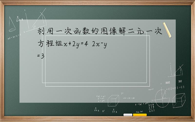 利用一次函数的图像解二元一次方程组x+2y=4 2x-y=3
