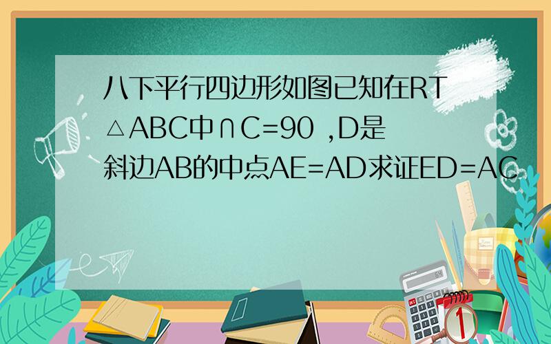 八下平行四边形如图已知在RT△ABC中∩C=90 ,D是斜边AB的中点AE=AD求证ED=AC