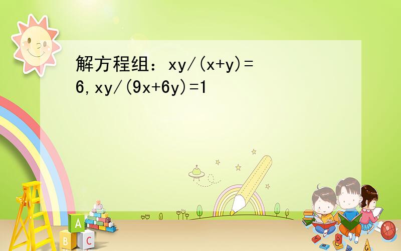 解方程组：xy/(x+y)=6,xy/(9x+6y)=1