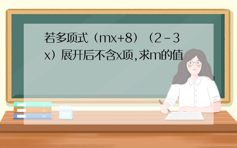 若多项式（mx+8）（2-3x）展开后不含x项,求m的值