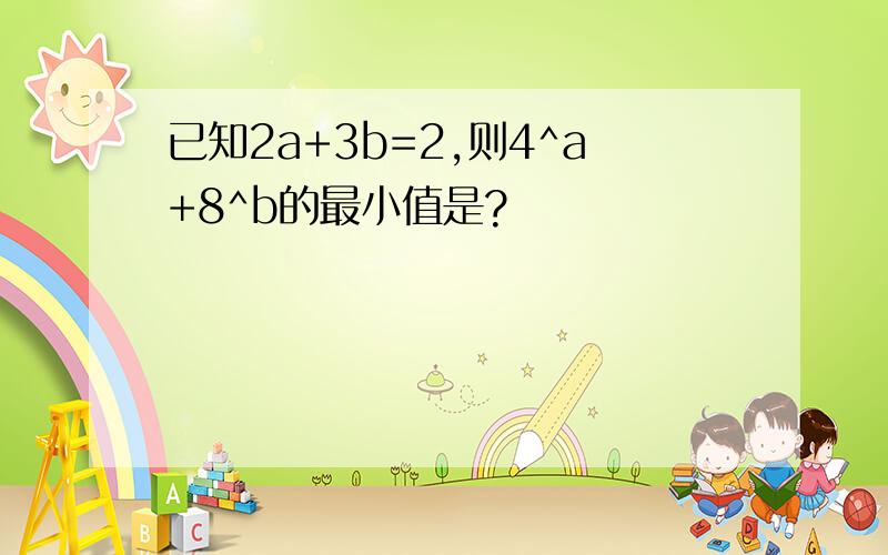 已知2a+3b=2,则4^a+8^b的最小值是?