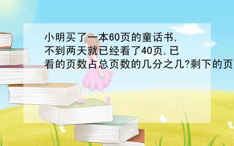 小明买了一本60页的童话书,不到两天就已经看了40页,已看的页数占总页数的几分之几?剩下的页数占总页数