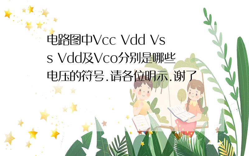 电路图中Vcc Vdd Vss Vdd及Vco分别是哪些电压的符号.请各位明示.谢了