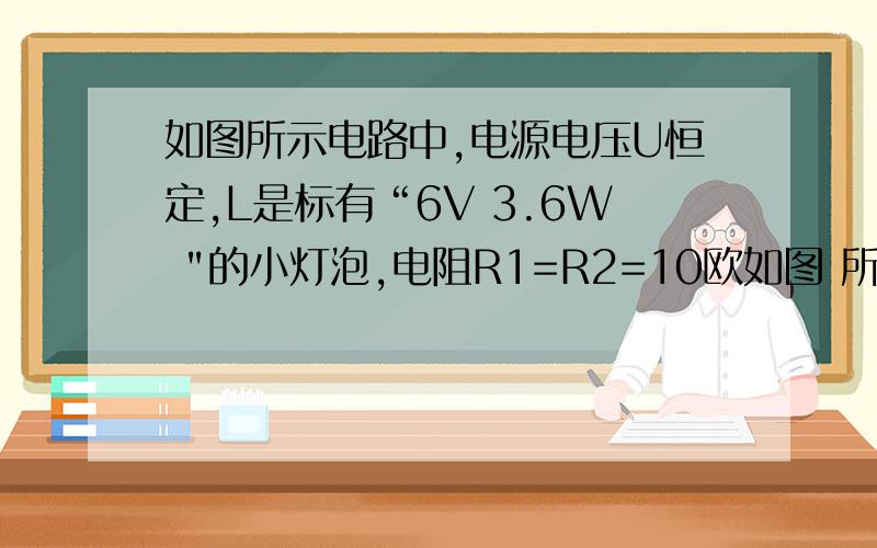 如图所示电路中,电源电压U恒定,L是标有“6V 3.6W 