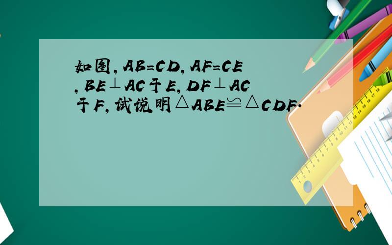 如图,AB=CD,AF=CE,BE⊥AC于E,DF⊥AC于F,试说明△ABE≌△CDF.