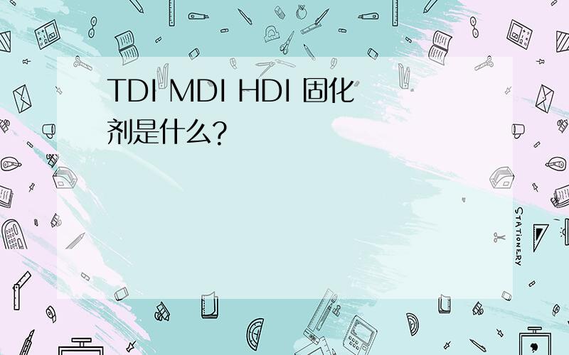 TDI MDI HDI 固化剂是什么?
