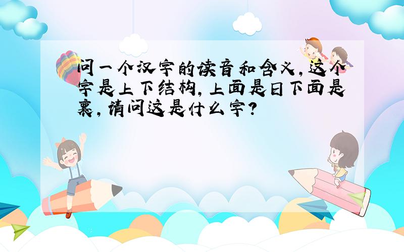 问一个汉字的读音和含义,这个字是上下结构,上面是日下面是襄,请问这是什么字?