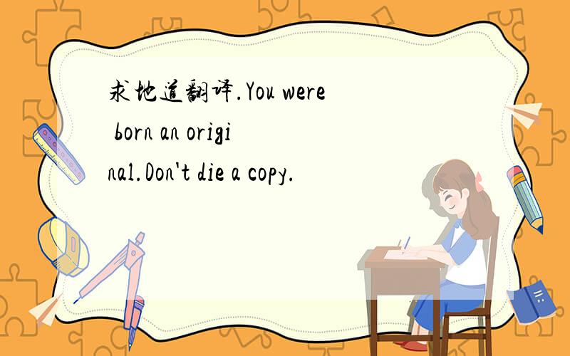 求地道翻译.You were born an original.Don't die a copy.