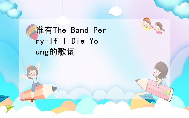 谁有The Band Perry-If I Die Young的歌词