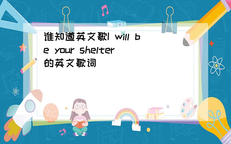 谁知道英文歌I will be your shelter的英文歌词