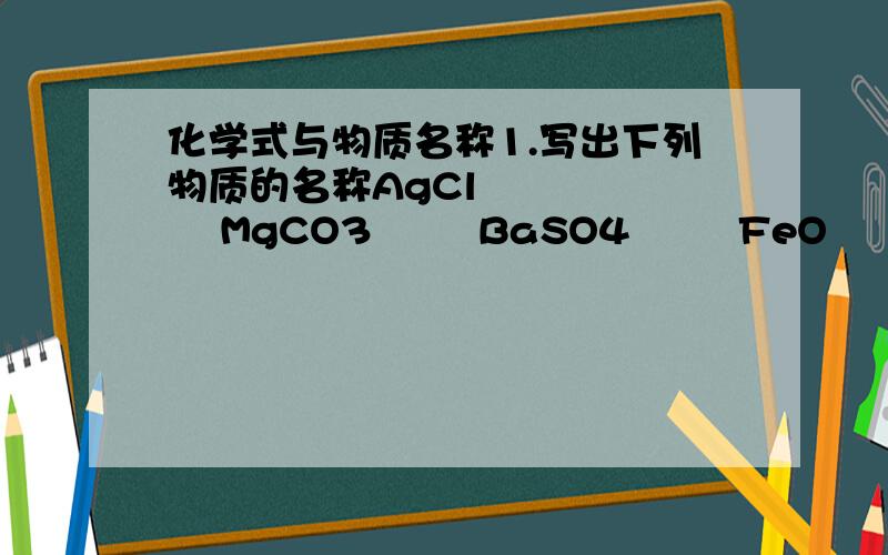 化学式与物质名称1.写出下列物质的名称AgCl         MgCO3        BaSO4        FeO        CuO       KCl Al(NO3)3     NaHCO32.求下列的化学式硫酸钠       硫酸铜         硫酸根         硫酸钙氯化钙       氯化铜