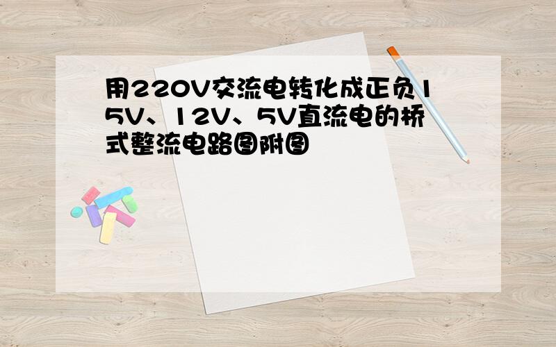用220V交流电转化成正负15V、12V、5V直流电的桥式整流电路图附图