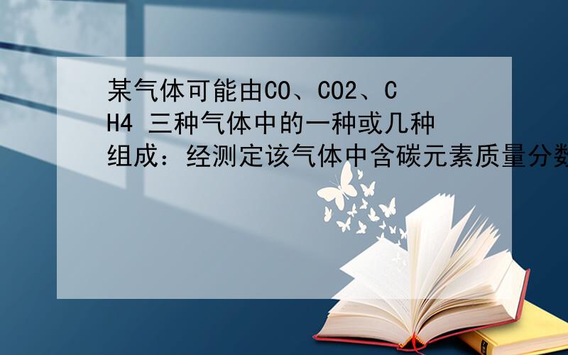 某气体可能由CO、CO2、CH4 三种气体中的一种或几种组成：经测定该气体中含碳元素质量分数50%,则该气体可能的组成?（共4种）