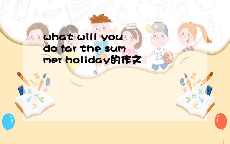 what will you do far the summer holiday的作文