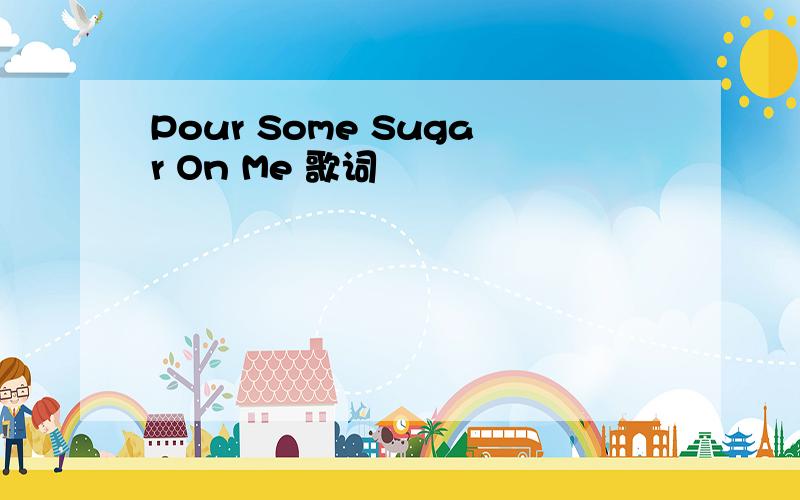 Pour Some Sugar On Me 歌词